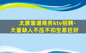 太原靠谱商务ktv招聘-大量缺人不压不扣生意巨好